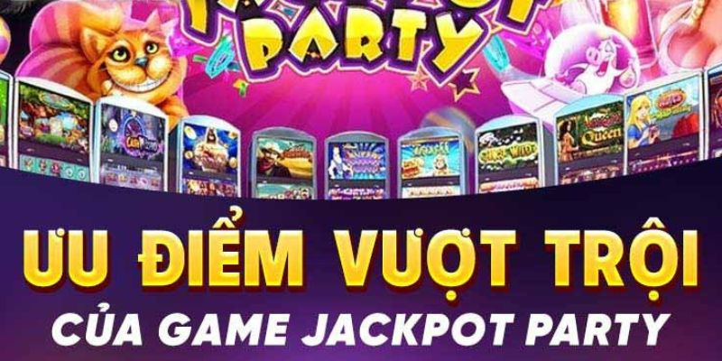 Ưu điểm nổi bật của trò chơi nổ hũ Jackpot Party